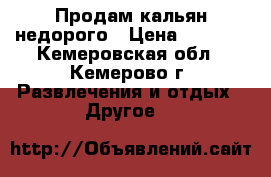 Продам кальян недорого › Цена ­ 3 000 - Кемеровская обл., Кемерово г. Развлечения и отдых » Другое   